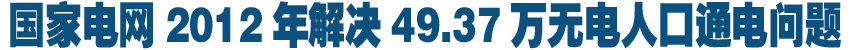 國(guó)家電網(wǎng)2012年解決49.37萬無電人口通電問題