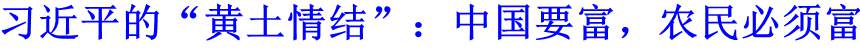 習(xí)近平的&ldquo;黃土情結(jié)&rdquo;：中國要富，農(nóng)民必須富