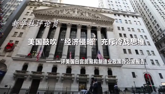 新華社評(píng)論員：美國鼓吹&ldquo;經(jīng)濟(jì)侵略&rdquo;充斥冷戰(zhàn)思維&mdash;&mdash;一評(píng)美國白宮貿(mào)易和制造業(yè)政策辦公室報(bào)告
