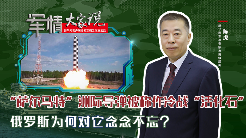 陳虎：&ldquo;薩爾馬特&rdquo;洲際導(dǎo)彈被稱作冷戰(zhàn)&ldquo;活化石&rdquo;，俄羅斯為何對(duì)它念念不忘？